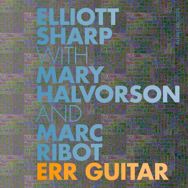 Elliott Sharp/Mary Halvorson/Marc Ribot - Err Guitar